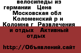 велосипеды из германии › Цена ­ 80 000 - Московская обл., Коломенский р-н, Коломна г. Развлечения и отдых » Активный отдых   